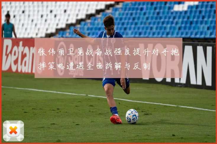 张伟丽卫冕战备战强度提升对手抱摔策略遭遇全面拆解与反制