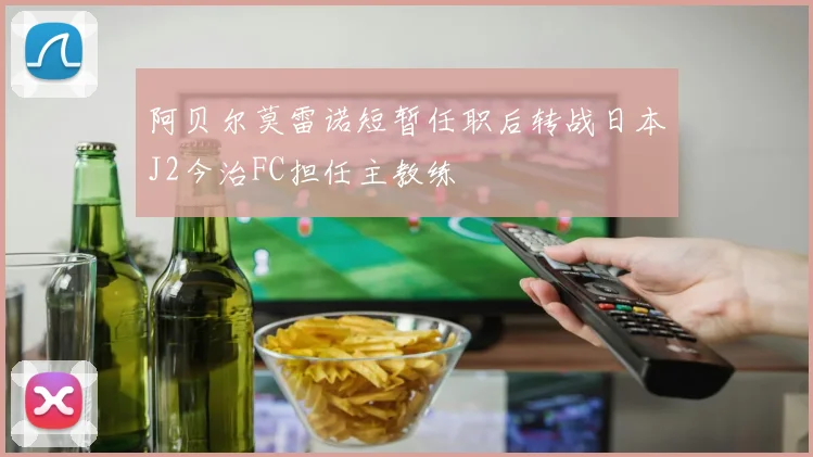阿贝尔莫雷诺短暂任职后转战日本J2今治FC担任主教练