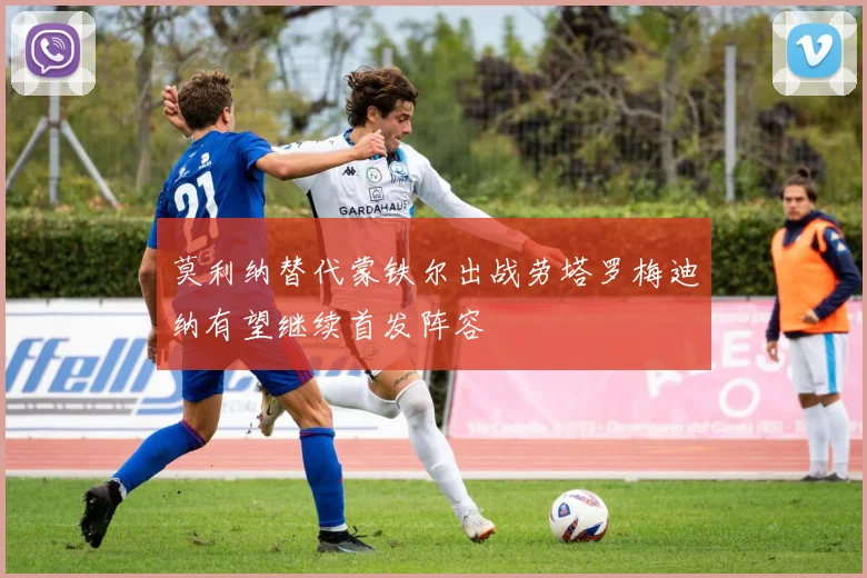 莫利纳替代蒙铁尔出战劳塔罗梅迪纳有望继续首发阵容